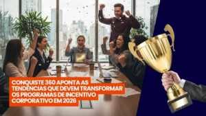 Conquiste 360 aponta as tendências que devem transformar os programas de incentivo corporativo em 2026